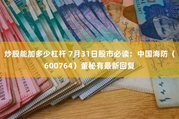 炒股能加多少杠杆 7月31日股市必读：中国海防（600764）董秘有最新回复