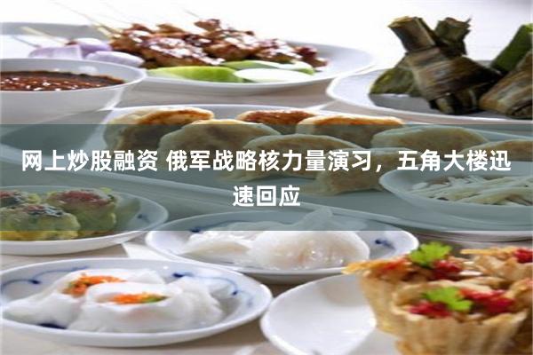 网上炒股融资 俄军战略核力量演习，五角大楼迅速回应