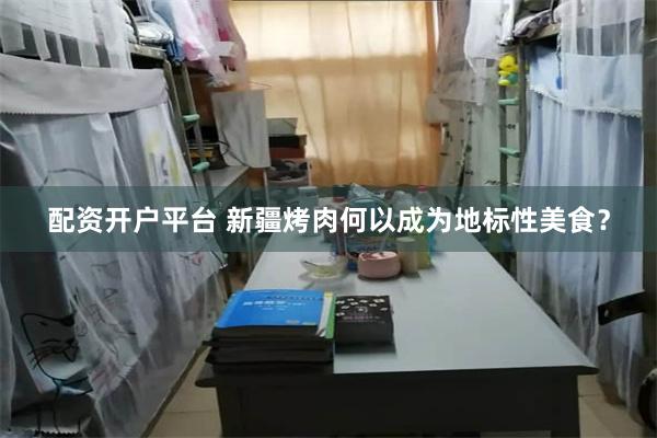 配资开户平台 新疆烤肉何以成为地标性美食？