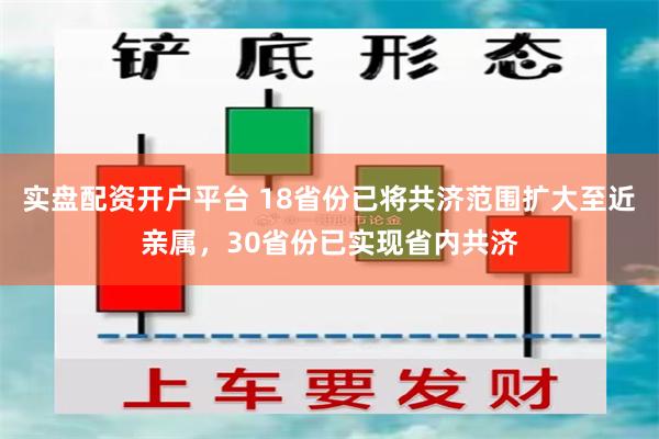 实盘配资开户平台 18省份已将共济范围扩大至近亲属，30省份已实现省内共济