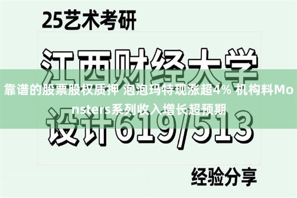 靠谱的股票股权质押 泡泡玛特现涨超4% 机构料Monsters系列收入增长超预期