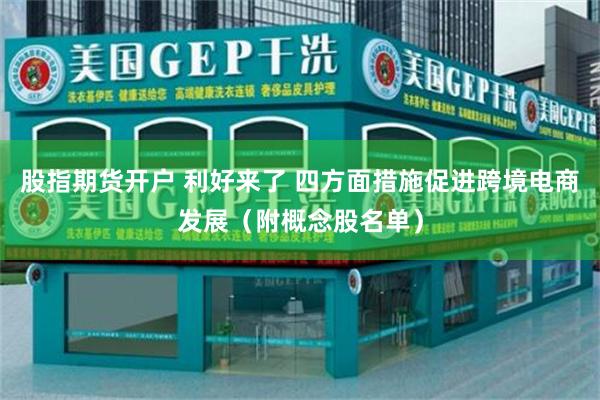 股指期货开户 利好来了 四方面措施促进跨境电商发展（附概念股名单）