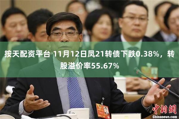 按天配资平台 11月12日凤21转债下跌0.38%，转股溢价率55.67%