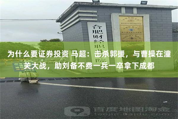 为什么要证券投资 马超：击杀郭援，与曹操在潼关大战，助刘备不费一兵一卒拿下成都