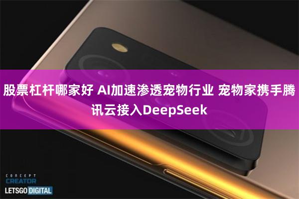股票杠杆哪家好 AI加速渗透宠物行业 宠物家携手腾讯云接入DeepSeek