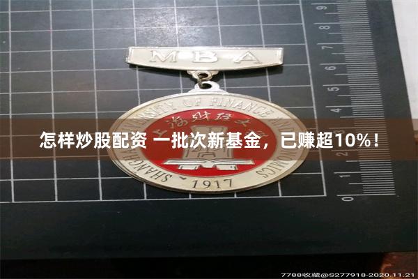 怎样炒股配资 一批次新基金，已赚超10%！