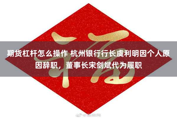 期货杠杆怎么操作 杭州银行行长虞利明因个人原因辞职，董事长宋剑斌代为履职