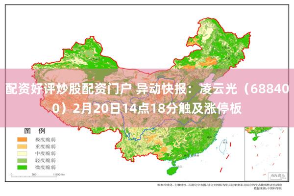 配资好评炒股配资门户 异动快报：凌云光（688400）2月20日14点18分触及涨停板