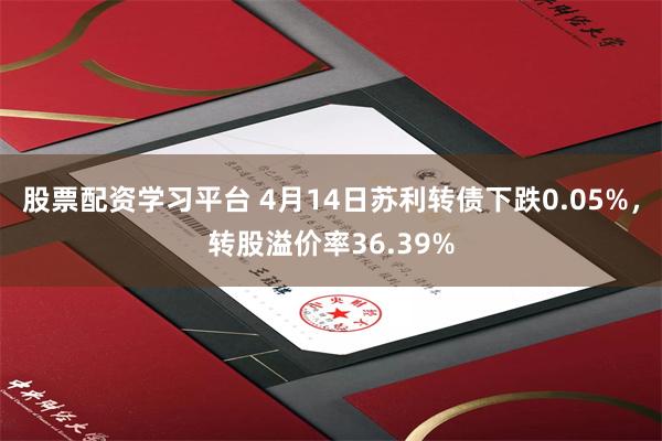 股票配资学习平台 4月14日苏利转债下跌0.05%，转股溢价率36.39%