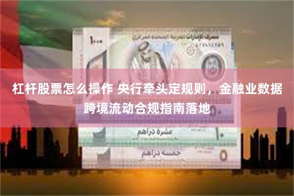 杠杆股票怎么操作 央行牵头定规则，金融业数据跨境流动合规指南落地