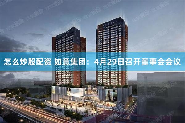 怎么炒股配资 如意集团：4月29日召开董事会会议
