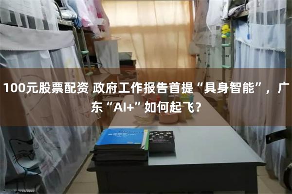 100元股票配资 政府工作报告首提“具身智能”，广东“AI+”如何起飞？