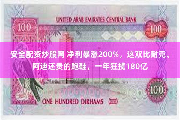 安全配资炒股网 净利暴涨200%，这双比耐克、阿迪还贵的跑鞋，一年狂揽180亿