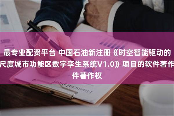 最专业配资平台 中国石油新注册《时空智能驱动的多尺度城市功能区数字孪生系统V1.0》项目的软件著作权