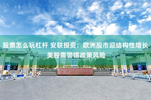 股票怎么玩杠杆 安联投资：欧洲股市迎结构性增长 美股需警惕政策风险