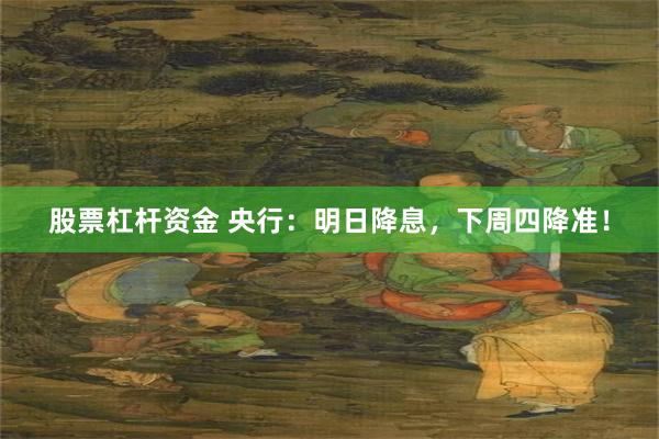 股票杠杆资金 央行：明日降息，下周四降准！