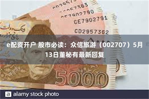 e配资开户 股市必读：众信旅游（002707）5月13日董秘有最新回复