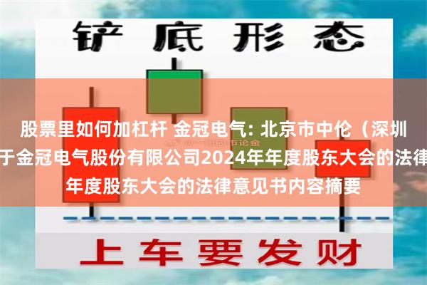 股票里如何加杠杆 金冠电气: 北京市中伦（深圳）律师事务所关于金冠电气股份有限公司2024年年度股东大会的法律意见书内容摘要