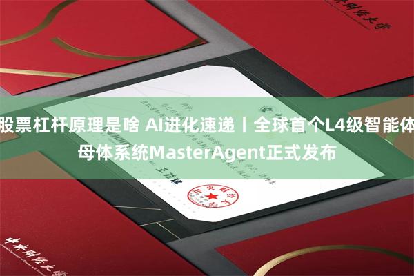 股票杠杆原理是啥 AI进化速递丨全球首个L4级智能体母体系统MasterAgent正式发布