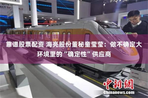 靠谱股票配资 海亮股份董秘童莹莹：做不确定大环境里的“确定性”供应商