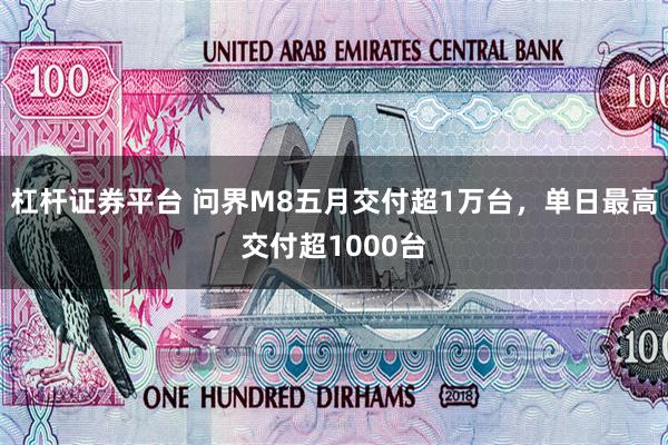 杠杆证券平台 问界M8五月交付超1万台，单日最高交付超1000台
