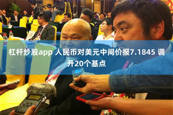 杠杆炒股app 人民币对美元中间价报7.1845 调升20个基点