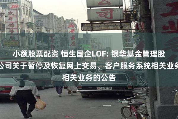 小额股票配资 恒生国企LOF: 银华基金管理股份有限公司关于暂停及恢复网上交易、客户服务系统相关业务的公告