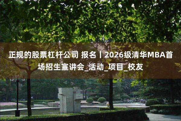 正规的股票杠杆公司 报名丨2026级清华MBA首场招生宣讲会_活动_项目_校友