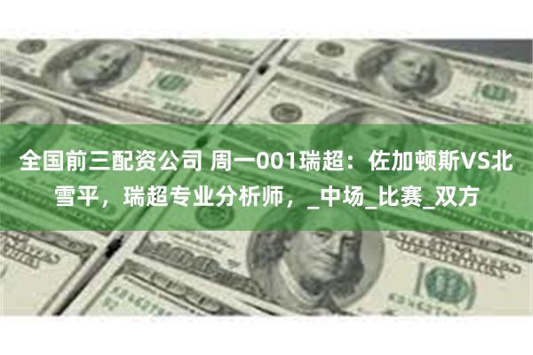 全国前三配资公司 周一001瑞超：佐加顿斯VS北雪平，瑞超专业分析师，_中场_比赛_双方
