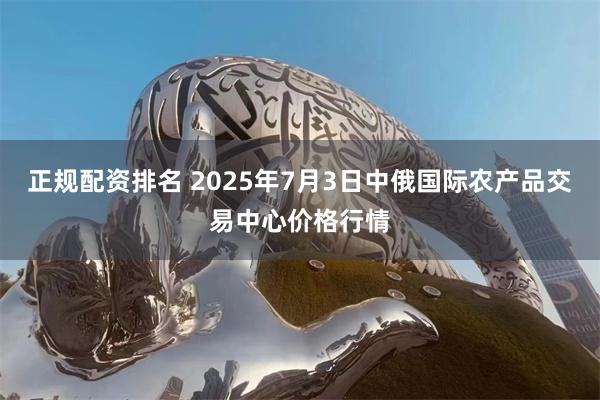 正规配资排名 2025年7月3日中俄国际农产品交易中心价格行情
