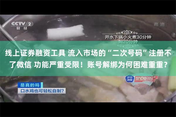 线上证券融资工具 流入市场的“二次号码”注册不了微信 功能严重受限！账号解绑为何困难重重？