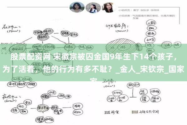 股票配资网 宋徽宗被囚金国9年生下14个孩子，为了活着，他的行为有多不耻？_金人_宋钦宗_国家