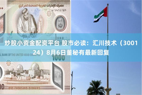 炒股小资金配资平台 股市必读：汇川技术（300124）8月6日董秘有最新回复