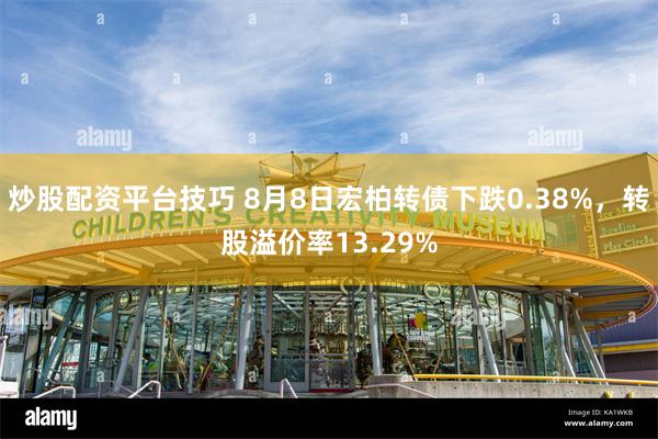炒股配资平台技巧 8月8日宏柏转债下跌0.38%，转股溢价率13.29%