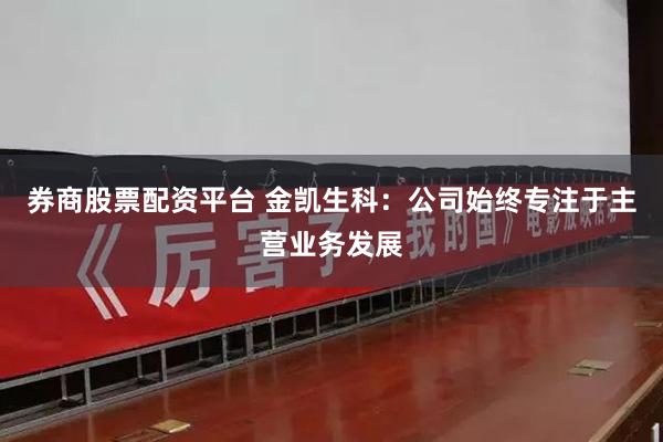 券商股票配资平台 金凯生科：公司始终专注于主营业务发展