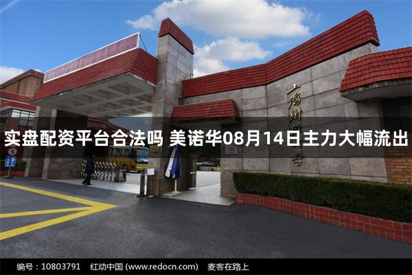 实盘配资平台合法吗 美诺华08月14日主力大幅流出