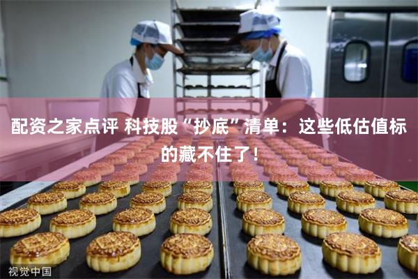 配资之家点评 科技股“抄底”清单：这些低估值标的藏不住了！