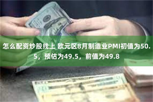 怎么配资炒股线上 欧元区8月制造业PMI初值为50.5，预估为49.5，前值为49.8