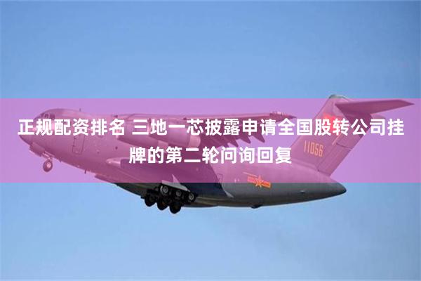 正规配资排名 三地一芯披露申请全国股转公司挂牌的第二轮问询回复